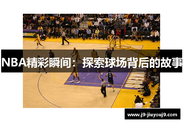 NBA精彩瞬间：探索球场背后的故事