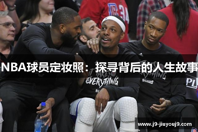 NBA球员定妆照：探寻背后的人生故事