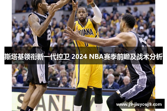 斯塔基领衔新一代控卫 2024 NBA赛季前瞻及战术分析
