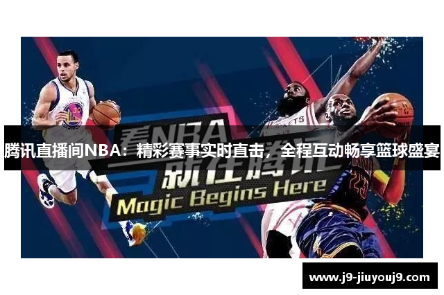 腾讯直播间NBA：精彩赛事实时直击，全程互动畅享篮球盛宴