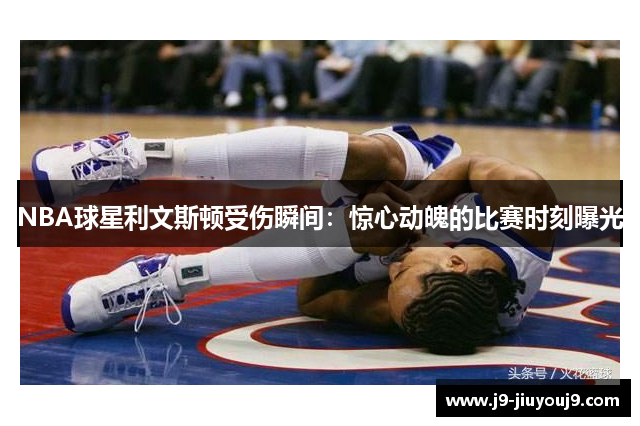 NBA球星利文斯顿受伤瞬间：惊心动魄的比赛时刻曝光