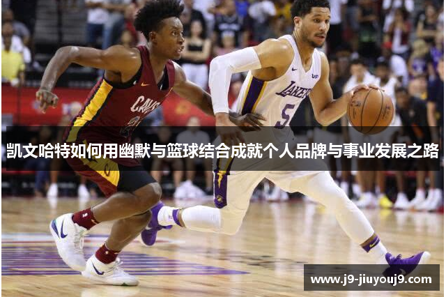 凯文哈特如何用幽默与篮球结合成就个人品牌与事业发展之路