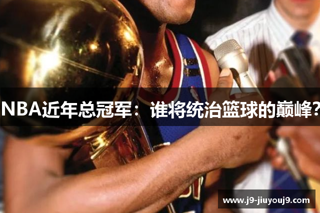 NBA近年总冠军：谁将统治篮球的巅峰？