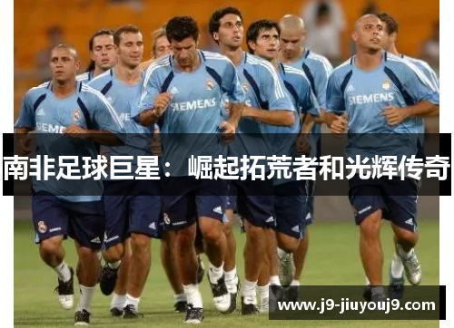 南非足球巨星：崛起拓荒者和光辉传奇