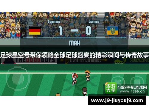 足球星空号带你领略全球足球盛宴的精彩瞬间与传奇故事