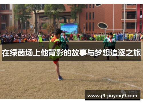 在绿茵场上他背影的故事与梦想追逐之旅