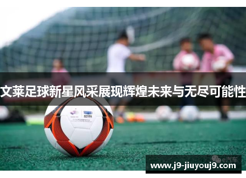 文莱足球新星风采展现辉煌未来与无尽可能性