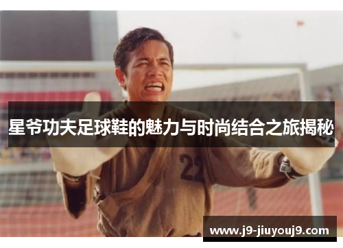 星爷功夫足球鞋的魅力与时尚结合之旅揭秘