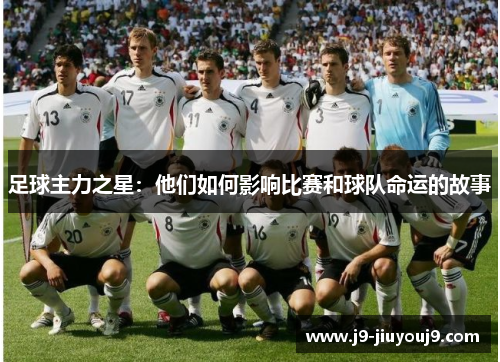 足球主力之星：他们如何影响比赛和球队命运的故事