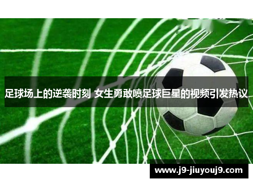 足球场上的逆袭时刻 女生勇敢喷足球巨星的视频引发热议
