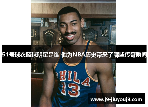 51号球衣篮球明星是谁 他为NBA历史带来了哪些传奇瞬间