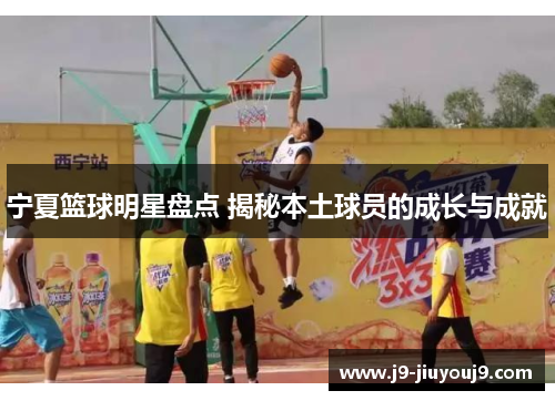 宁夏篮球明星盘点 揭秘本土球员的成长与成就
