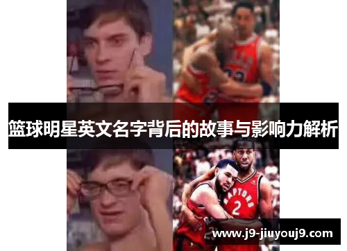 篮球明星英文名字背后的故事与影响力解析