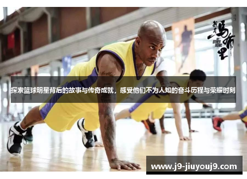 探索篮球明星背后的故事与传奇成就，感受他们不为人知的奋斗历程与荣耀时刻