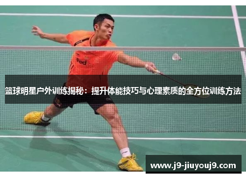 篮球明星户外训练揭秘：提升体能技巧与心理素质的全方位训练方法