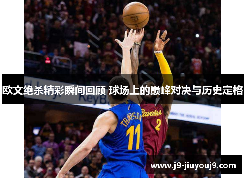 欧文绝杀精彩瞬间回顾 球场上的巅峰对决与历史定格