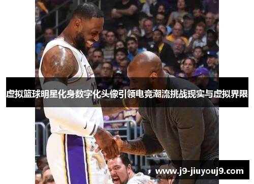 虚拟篮球明星化身数字化头像引领电竞潮流挑战现实与虚拟界限
